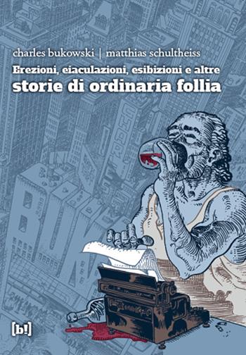 Erezioni, eiaculazioni, esibizioni e altre storie d ordinaria follia - Charles Bukowski, Matthias Schultheiss - Libro Red Star Press 2017 | Libraccio.it