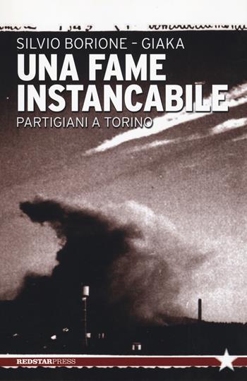 Una fame instancabile. Partigiani a Torino - Silvio Giaka Borione, Giaka - Libro Red Star Press 2017, Tutte le strade | Libraccio.it