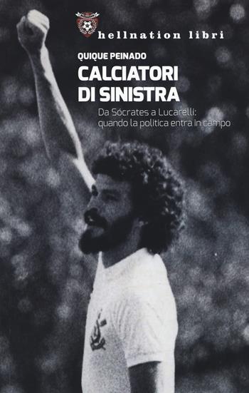 Calciatori di sinistra. Da Sócrates a Lucarelli: quando la politica entra in campo - Quique Peinado - Libro Red Star Press 2017, Hellnation Libri | Libraccio.it