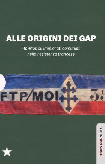 Alle origini dei GAP. FTP-MOI: gli immigrati comunisti nella Resistenza francese: Il sangue dello straniero-Ai miei compagni-FTP-MOI: il ruolo dei comunisti nella Resistenza europea - Stéphane Courtois, Denis Peschanski, Adam Rayski - Libro Red Star Press 2019, Unaltrastoria | Libraccio.it