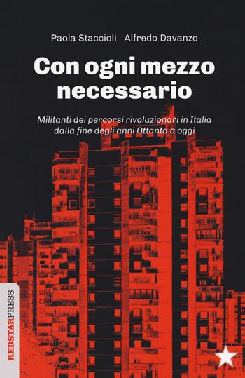 Con ogni mezzo necessario. Militanti dei percorsi rivoluzionari in Italia dalla fine degli anni Ottanta a oggi - Paola Staccioli, Alfredo Davanzo - Libro Red Star Press 2018, Unaltrastoria | Libraccio.it