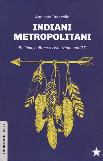 Indiani metropolitani. Politica, cultura e rivoluzione nel '77 - Andreas Iacarella - Libro Red Star Press 2018, Unaltrastoria | Libraccio.it