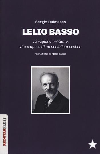 Lelio Basso. La ragione militante: vita e opere di un socialista eretico - Sergio Dalmasso - Libro Red Star Press 2018, Unaltrastoria | Libraccio.it