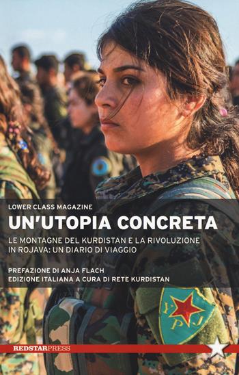 Un' utopia concreta. Le montagne del Kurdistan e la rivoluzione in Rojava: un diario di viaggio - Lower Class Magazine - Libro Red Star Press 2018, Unaltrastoria | Libraccio.it