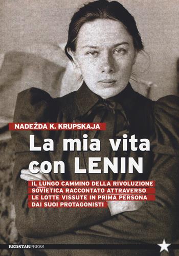 La mia vita con Lenin - Nadezda Konstantinovna Krupskaja - Libro Red Star Press 2019, Tutte le strade | Libraccio.it