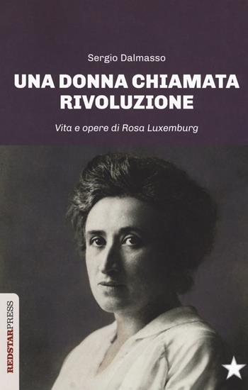 Una donna chiamata rivoluzione. Vita e opere di Rosa Luxemburg - Sergio Dalmasso - Libro Red Star Press 2019, Unaltrastoria | Libraccio.it