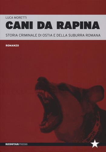 Cani da rapina. Storia criminale di Ostia e della Suburra romana - Luca Moretti - Libro Red Star Press 2019, Tutte le strade | Libraccio.it