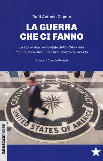 Le guerre che ci fanno. La storia mai raccontata della CIA e della dominazione statunitense sul resto del mondo - Raúl Antonio Capote - Libro Red Star Press 2019, Unaltrastoria | Libraccio.it