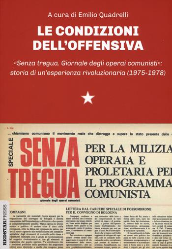 Le condizioni dell'offensiva. «Senza tregua. Giornale degli operai comunisti»: storia di un'esperienza rivoluzionaria  - Libro Red Star Press 2020, Unaltrastoria | Libraccio.it