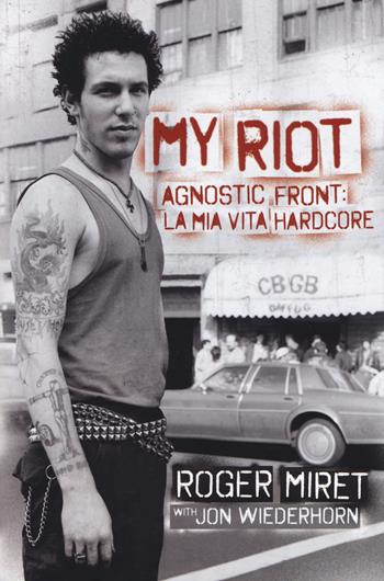 My Riot. Agnostic Front: la mia vita hardcore - Roger Miret, Jon Wiederhorn - Libro Red Star Press 2019, Hellnation Libri | Libraccio.it