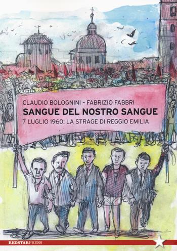 Sangue del nostro sangue. 7 luglio 1960: la strage di Reggio Emilia - Claudio Bolognini, Fabrizio Fabri - Libro Red Star Press 2020, Tutte le strade | Libraccio.it