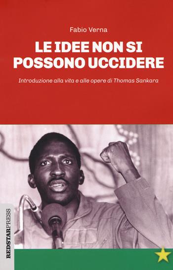 Le idee non si possono uccidere. Introduzione alla vita e alle opere di Thomas Sankara - Fabio Verna - Libro Red Star Press 2019, Unaltrastoria | Libraccio.it