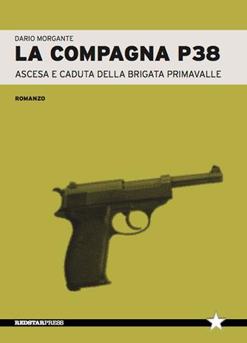 La compagna P38. Ascesa e caduta della Brigata Primavalle - Dario Morgante - Libro Red Star Press 2020, Tutte le strade | Libraccio.it