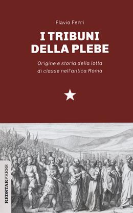 I tribuni della plebe. Origine e storia della lotta di classe nell'antica Roma - Flavio Ferri - Libro Red Star Press 2020, Unaltrastoria | Libraccio.it