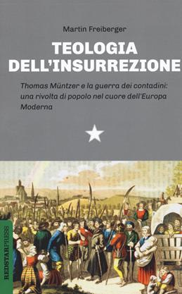 Teologia dell'insurrezione. Thomas Müntzer e la guerra dei contadini: una rivolta di popolo nel cuore dell'Europa moderna - Martin Freiberger - Libro Red Star Press 2020, Unaltrastoria | Libraccio.it