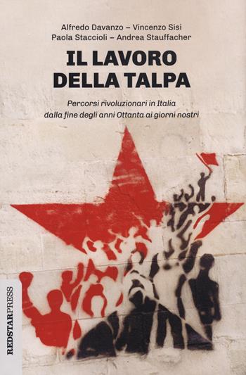 Il lavoro della talpa. Percorsi rivoluzionari in Italia dalla fine degli anni Ottanta ai giorni nostri - Alfredo Davanzo, Vincenzo Sisi, Paola Staccioli - Libro Red Star Press 2020, Unaltrastoria | Libraccio.it