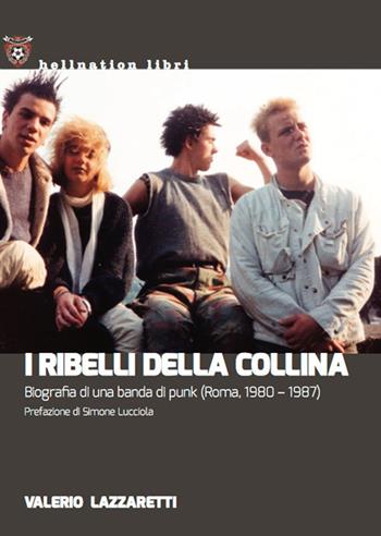 I ribelli della collina. Biografia di una banda di punk (Roma, 1980-1987) - Valerio Lazzaretti - Libro Red Star Press 2021, Hellnation Libri | Libraccio.it