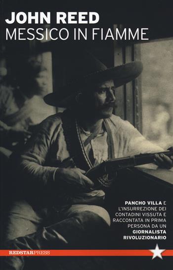 Messico in fiamme. Pancho Villa e l'insurrezione dei contadini vissuta e raccontata in prima persona da un giornalista rivoluzionario - John Reed - Libro Red Star Press 2021, Tutte le strade | Libraccio.it