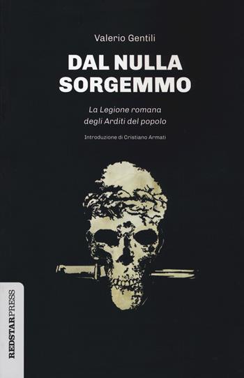 Dal nulla sorgemmo. La legione romana degli Arditi del Popolo. La storia mai raccontata delle prime formazioni armate che strenuamente si opposero al fascismo - Valerio Gentili - Libro Red Star Press 2021, Unaltrastoria | Libraccio.it