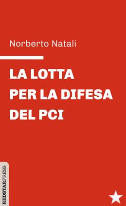 La lotta per la difesa del PCI - Norberto Natali - Libro Red Star Press 2021, Unaltrastoria | Libraccio.it