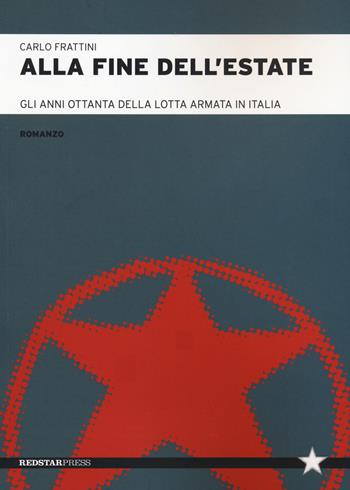 Alla fine dell'estate. Gli anni Ottanta della lotta armata in Italia - Carlo Frattini - Libro Red Star Press 2021, Tutte le strade | Libraccio.it