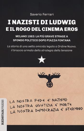 I nazisti di Ludwig e il rogo del Cinema Eros. Milano 1983: la più grave strage a sfondo politico dopo Piazza Fontana - Saverio Ferrari - Libro Red Star Press 2021, Unaltrastoria | Libraccio.it