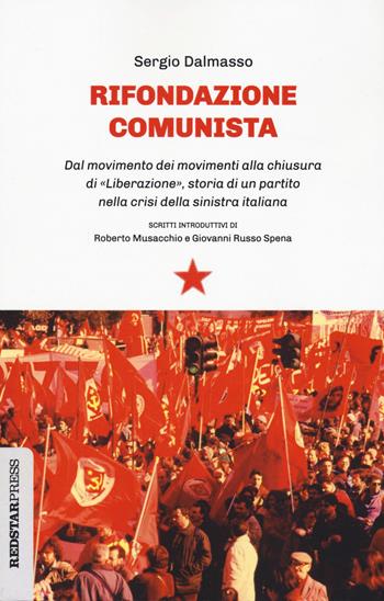 Rifondazione comunista. Dal movimento dei movimenti alla chiusura di «Liberazione», storia di un partito nella crisi della sinistra italiana - Sergio Dalmasso - Libro Red Star Press 2021, Unaltrastoria | Libraccio.it