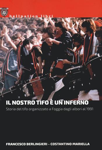 Il nostro tifo è un inferno. Storia del tifo organizzato a Foggia dagli albori al 1991 - Francesco Berlingieri, Costantino Mariella - Libro Red Star Press 2022, Hellnation Libri | Libraccio.it