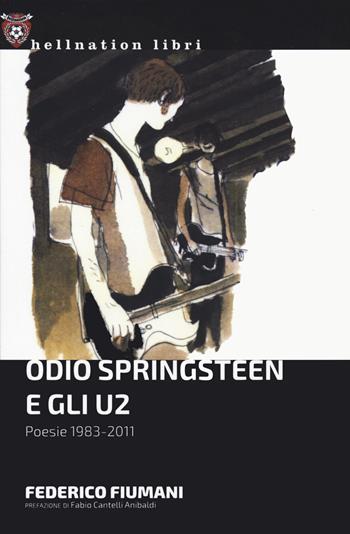 Odio Springsteen e gli U2. Poesie 1983-2011 - Federico Fiumani - Libro Red Star Press 2022, Hellnation Libri | Libraccio.it