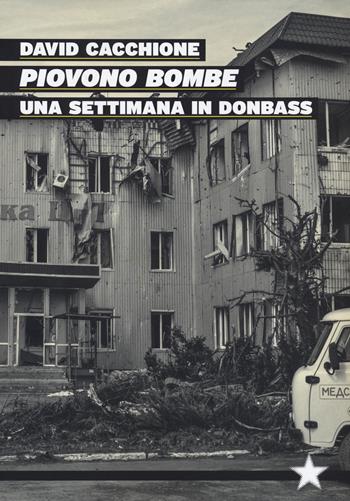 Piovono bombe. Una settimana in Donbass - David Cacchione - Libro Red Star Press 2022, Tutte le strade | Libraccio.it