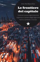 Le frontiere del capitale. Come la nuova organizzazione logistica e il potere degli algoritmi hanno cambiato il mondo