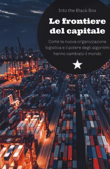 Le frontiere del capitale. Come la nuova organizzazione logistica e il potere degli algoritmi hanno cambiato il mondo - Into the Black Box - Libro Red Star Press 2022, Le fionde | Libraccio.it