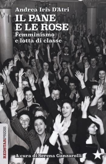 Il pane e le rose. Femminismo e lotta di classe - Andrea Iris D'Atri - Libro Red Star Press 2023, Unaltrastoria | Libraccio.it