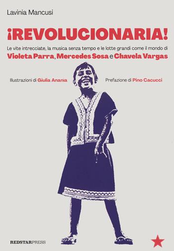 Revolucionaria! Le vite intrecciate, la musica senza tempo e le lotte grandi come il mondo di Violeta Parra, Mercedes Sosa e Chavela Vargas - Lavinia Mancusi - Libro Red Star Press 2024, Tutte le strade | Libraccio.it