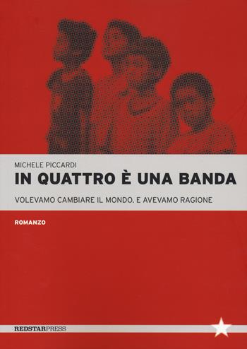 In quattro è una banda. Volevamo cambiare il mondo. E avevamo ragione - Michele Picardi - Libro Red Star Press 2023, Tutte le strade | Libraccio.it