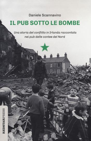 Il pub sotto le bombe. Una storia del conflitto in Irlanda raccontata nei pub delle contee del Nord - Daniele Scannavino - Libro Red Star Press 2024, Unaltrastoria | Libraccio.it