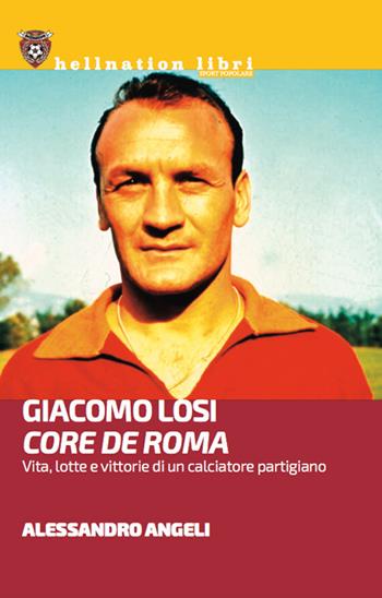 Giacomo Losi. Core de Roma. Vita, lotte e vittorie di un calciatore partigiano - Alessandro Angeli - Libro Red Star Press 2024 | Libraccio.it
