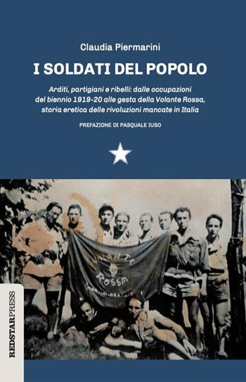 I soldati del popolo. Arditi, partigiani e ribelli: dalle occupazioni del biennio 1919-20 alle gesta della Volante Rossa, storia eretica delle rivoluzioni mancate in Italia - Claudia Piermarini - Libro Red Star Press 2025, Unaltrastoria | Libraccio.it