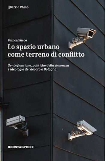 Lo spazio urbano come terreno di conflitto. Gentrificazione, politiche della sicurezza e ideologia del decoro a Bologna - Bianca Fusco - Libro Red Star Press 2025, Barrio Chino | Libraccio.it