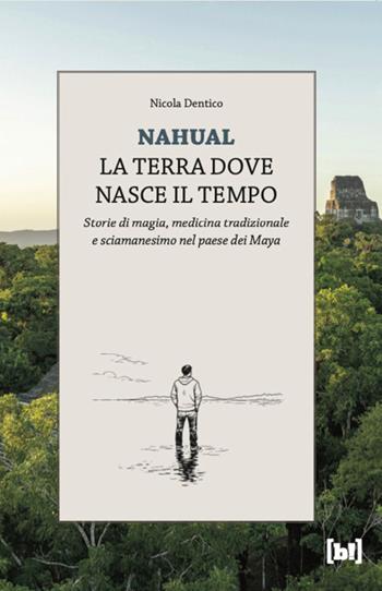 Nahual. La terra dove nasce il tempo. Storie di magia, medicina tradizionale e sciamanesimo nel paese dei Maya - Nicola Dentico - Libro Bizzarro Books 2026, Geografie dell'altrove | Libraccio.it