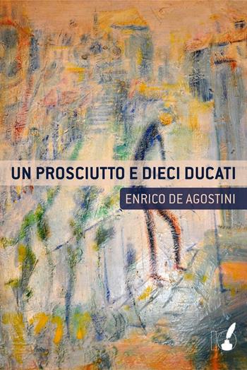 Un prosciutto e dieci ducati - Enrico De Agostini - Libro IoScrittore 2016 | Libraccio.it