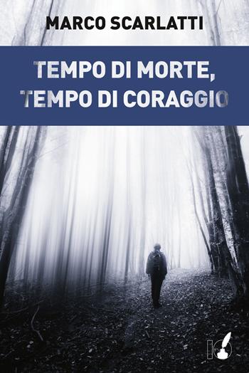 Tempo di morte, tempo di coraggio - Marco Scarlatti - Libro IoScrittore 2017 | Libraccio.it