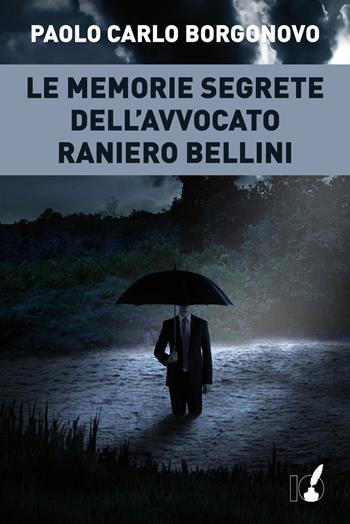 Le memorie segrete dell'avvocato Raniero Bellini - Paolo Carlo Borgonovo - Libro IoScrittore 2017 | Libraccio.it