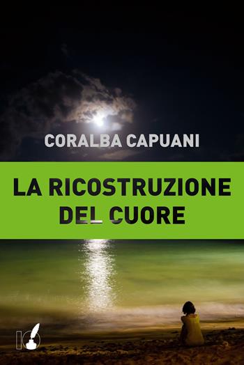 La ricostruzione del cuore - Coralba Capuani - Libro IoScrittore 2017 | Libraccio.it
