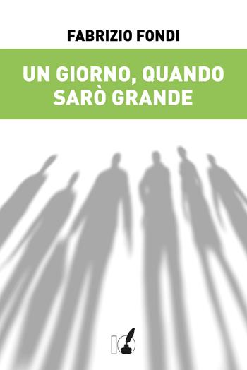 Un giorno, quando sarò grande - Fabrizio Fondi - Libro IoScrittore 2019 | Libraccio.it