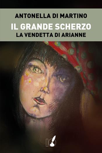 Il grande scherzo. La vendetta di Arianne - Antonella Di Martino - Libro IoScrittore 2022 | Libraccio.it