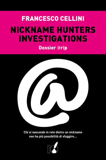 Nickname hunter investigations. Dossier @rip. Chi si nasconde in rete dietro un nickname non ha più possibilità di sfuggire... - Francesco Cellini - Libro IoScrittore 2024 | Libraccio.it