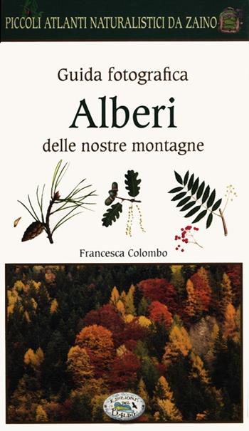 Alberi delle nostre montagne. Guida fotografica. Piccoli atlanti naturalistici da zaino - Francesca Colombo - Libro Edizioni del Baldo 2012, Piccoli atlanti da zaino | Libraccio.it