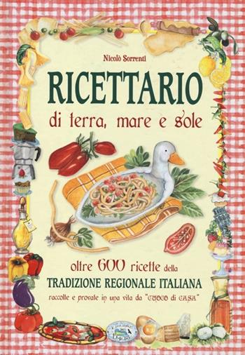 Ricettario di terra, mare e sole. Oltre 600 ricette della tradizione regionale italiana raccolte e provate in una vita da «cuoco di casa» - Nicolò Sorrenti - Libro Edizioni del Baldo 2013 | Libraccio.it