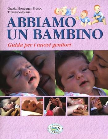 Abbiamo un bambino. Guida per i nuovi genitori - Grazia Honegger Fresco, Tiziana Valpiana - Libro Edizioni del Baldo 2013 | Libraccio.it